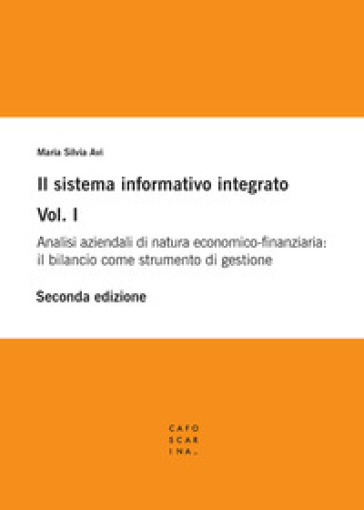Il sistema informativo integrato. 1: Analisi aziendali di natura economico-finanziaria: il bilancio come strumento di gestione - Maria Silvia Avi