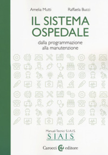 Il sistema ospedale. Dalla programmazione alla manutenzione - Amelia Mutti - Raffaela Bucci