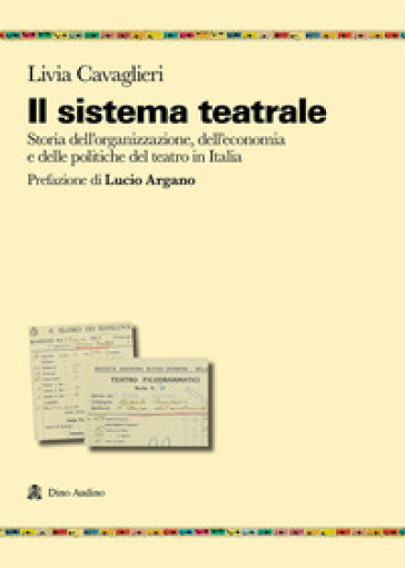Il sistema teatrale. Storia dell'organizzazione, dell'economia e delle politiche del teatro in Italia - Livia Cavaglieri