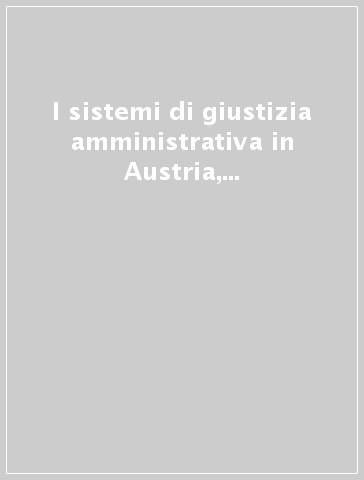 I sistemi di giustizia amministrativa in Austria, Francia, Germania, Italia, Spagna. Ediz. italiana, tedesca, spagnola e francese
