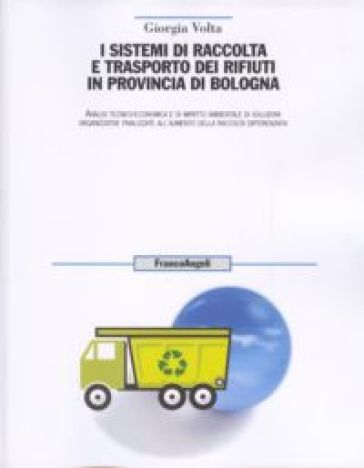 I sistemi di raccolta e trasporto dei rifiuti in provincia di Bologna. Analisi tecnico-economica, e di impatto ambientale di soluzioni organizzative finalizzate... - Giorgia Volta