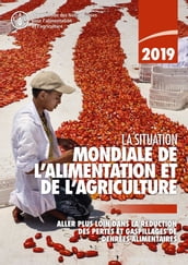 La situation mondiale de l alimentation et de l agriculture 2019: Aller plus loin dans la réduction des pertes et gaspillages de denrées alimentaires