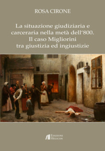 La situazione giudiziaria e carceraria nella metà dell'800. Il caso Migliorini tra giustizia ed ingiustizie - Rosa Cirone