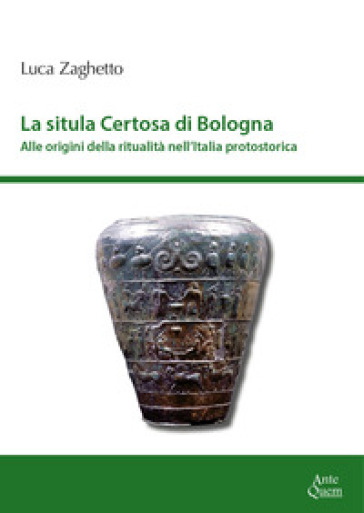 La situla della Certosa di Bologna. Alle origini della ritualità nell'Italia protostorica - Luca Zaghetto