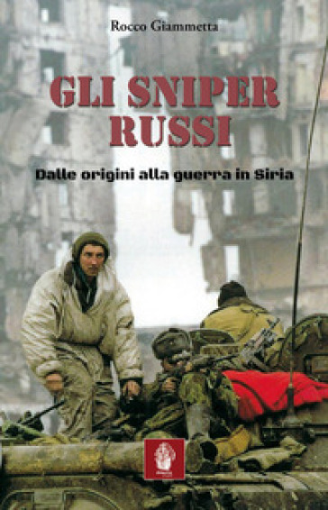 Gli sniper russi. Dalle origini alla guerra in Siria - Rocco Giammetta