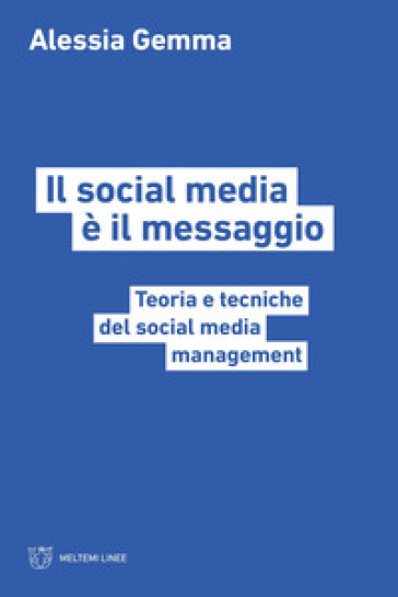 Il social media è il messaggio. Teoria e tecniche del social media management - Alessia Gemma