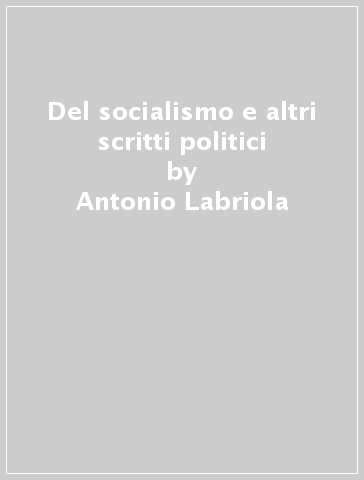 Del socialismo e altri scritti politici - Antonio Labriola