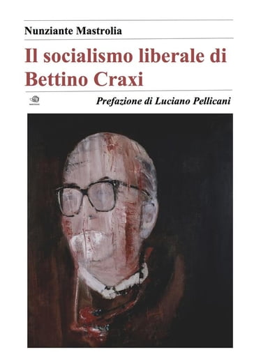Il socialismo liberale di Bettino Craxi - Nunziante Mastrolia