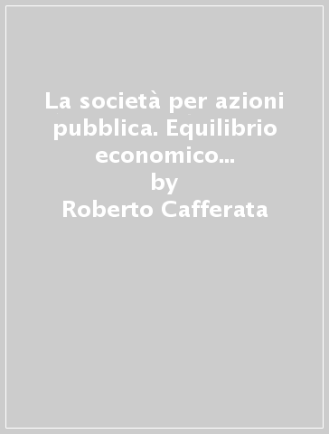 La società per azioni pubblica. Equilibrio economico e strategie di transizione - Roberto Cafferata