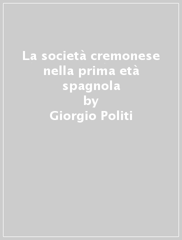 La società cremonese nella prima età spagnola - Giorgio Politi