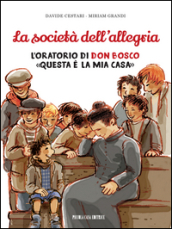 La società dell allegria. L oratorio di don Bosco: «Questa è la mia casa»