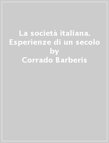 La società italiana. Esperienze di un secolo - Corrado Barberis
