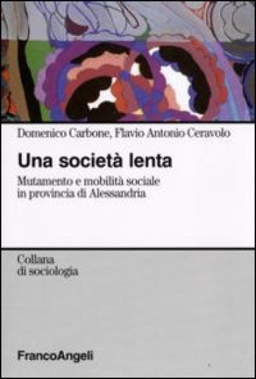 Una società lenta. Mutamento e mobilità sociale in provincia di Alessandria - Domenico Carbone - Antonio Ceravolo