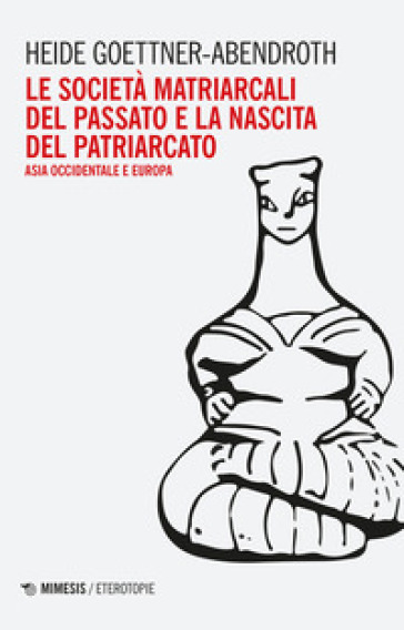 Le società matriarcali del passato e la nascita del patriarcato. Asia occidentale e Europa - Heide Goettner-Abendroth