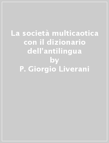La società multicaotica con il dizionario dell'antilingua - P. Giorgio Liverani | 