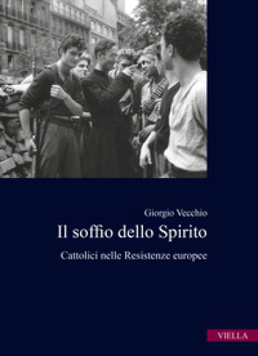 Il soffio dello spirito. Cattolici nelle Resistenze europee - Giorgio Vecchio