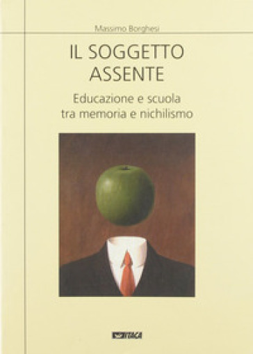 Il soggetto assente. Educazione e scuola tra memoria e nichilismo - Massimo Borghesi