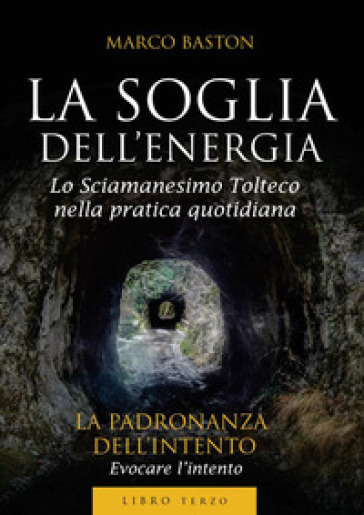 La soglia dell'energia. 3: La padronanza dell'intento - Marco Baston