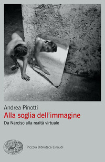 Alla soglia dell'immagine. Da Narciso alla realtà virtuale - Andrea Pinotti