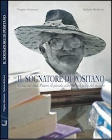 Il sognatore di Positano. La storia del San Pietro, il piccolo albergo più bello del mondo - Virginia Attanasio - Stefania Berbenni