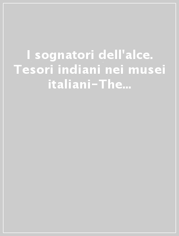 I sognatori dell'alce. Tesori indiani nei musei italiani-The elk dreamers. Indian treasures in italian museums