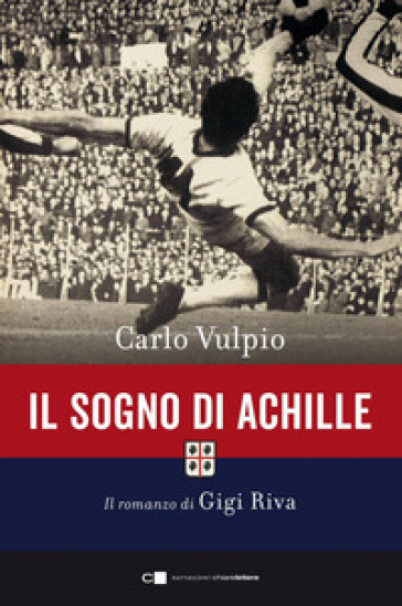 Il sogno di Achille. Il romanzo di Gigi Riva - Carlo Vulpio