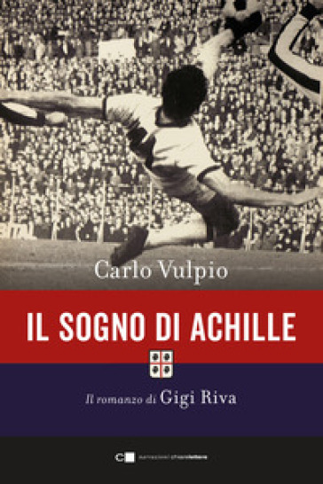 Il sogno di Achille. Il romanzo di Gigi Riva - Carlo Vulpio