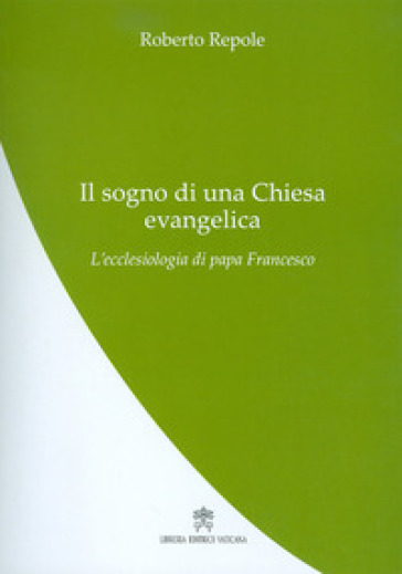 Il sogno di una Chiesa evangelica. L'ecclesiologia di papa Francesco - Roberto Repole