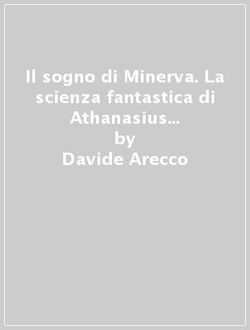 Il sogno di Minerva. La scienza fantastica di Athanasius Kircher (1602-1680) - Davide Arecco