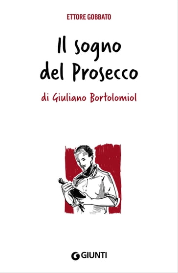Il sogno del Prosecco di Giuliano Bortolomiol - Ettore Gobbato - Attilio Scienza