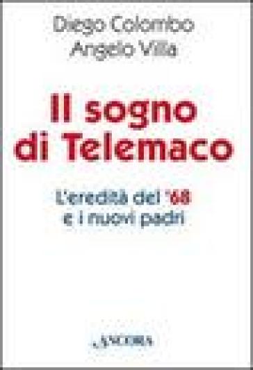 Il sogno di Telemaco. L'eredità del '68 e i nuovi padri - Diego Colombo - Angelo Villa