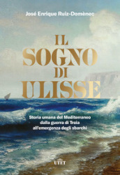 Il sogno di Ulisse. Storia umana del Mediterraneo dalla guerra di Troia all emergenza degli sbarchi