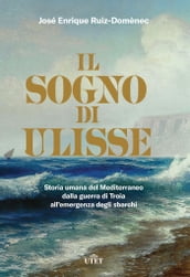 Il sogno di Ulisse. Storia umana del Mediterraneo dalla guerra di Troia all emergenza degli sbarchi