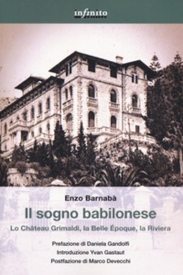 Il sogno babilonese. Lo Chateau Grimaldi, la Belle Epoque, la Riviera - Enzo Barnabà