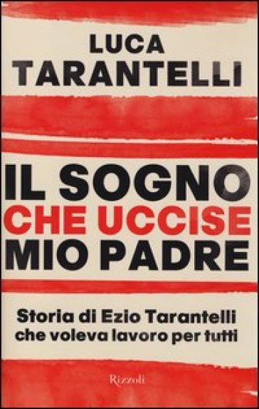 Il sogno che uccise mio padre. Storia di Ezio Tarantelli che voleva lavoro per tutti - Luca Tarantelli