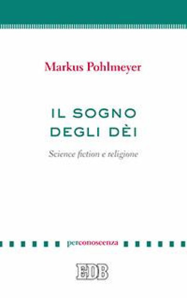 Il sogno degli dèi. Science fiction e religione - Markus Pohlmeyer