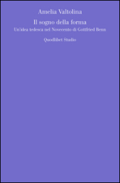 Il sogno della forma. Un idea tedesca nel Novecento di Gottfried Benn