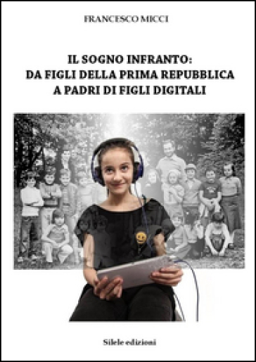 Il sogno infranto: da figli della prima Repubblica a padri di figli digitali - Francesco Micci