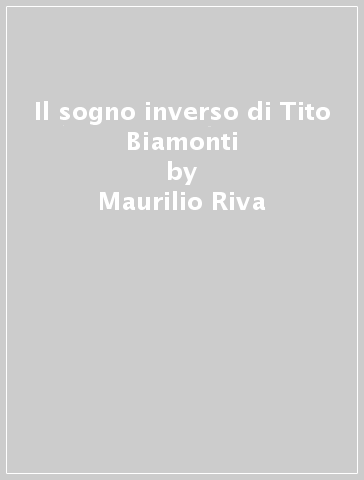Il sogno inverso di Tito Biamonti - Maurilio Riva