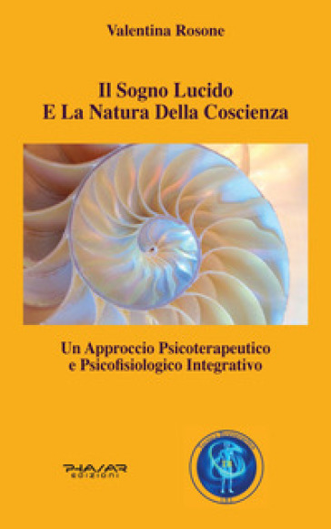 Il sogno lucido e la natura della coscienza. Un approccio psicoterapeutico e psicofisiologico integrativo - Valentina Rosone