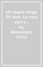 Un sogno lungo 50 anni. La vera storia dell