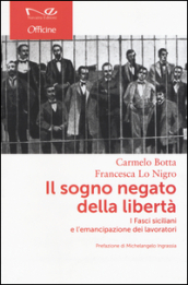 Il sogno negato della libertà. I Fasci siciliani e l emancipazione dei lavoratori