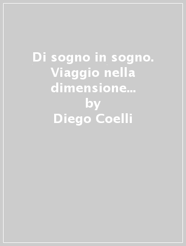 Di sogno in sogno. Viaggio nella dimensione onirica della coscienza - Diego Coelli