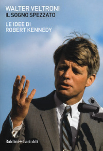 Il sogno spezzato. Le idee di Robert Kennedy - Walter Veltroni