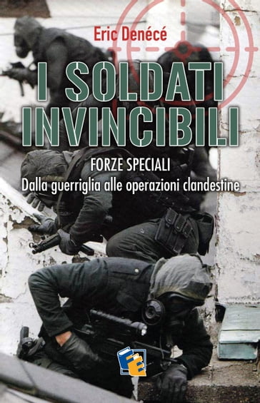 I soldati invincibili: Forze Speciali. Dalla guerriglia alle operazioni clandestine - Eric Denécé