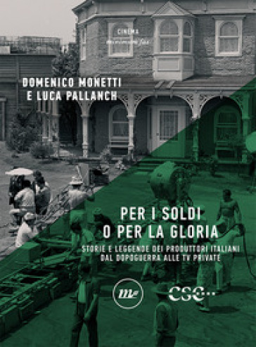 Per i soldi o per la gloria. Storie e leggende dei produttori italiani dal dopoguerra alle tv private - Domenico Monetti - Luca Pallanch