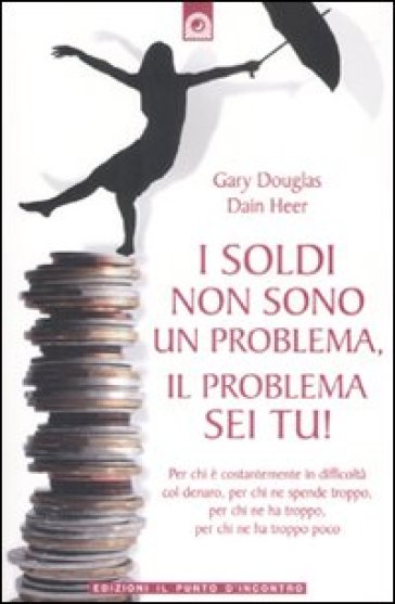 I soldi non sono un problema, il problema sei tu! - Gary M. Douglas - Dain C. Heer