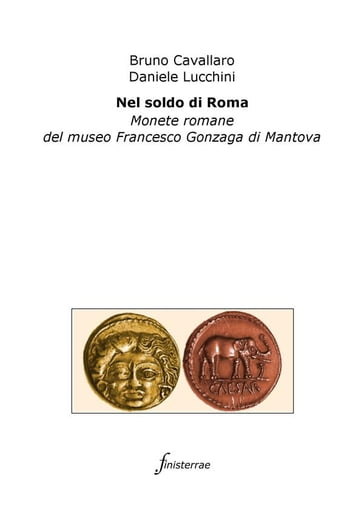 Nel soldo di Roma. Monete romane del museo Francesco Gonzaga di Mantova - Bruno Cavallaro - Daniele Lucchini