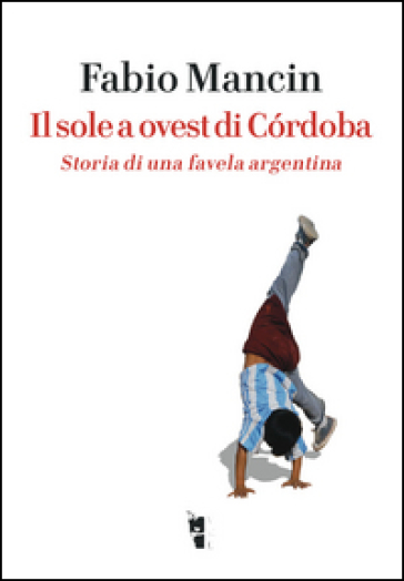 Il sole a ovest di Córdoba. Storia di una favela argentina - Fabio Mancin