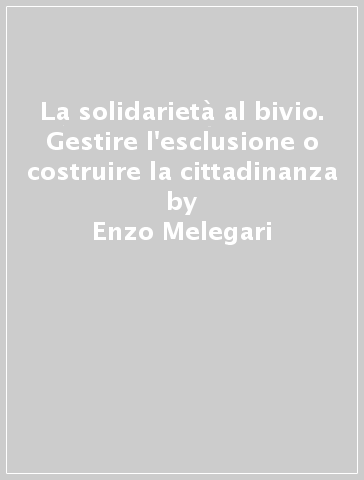 La solidarietà al bivio. Gestire l'esclusione o costruire la cittadinanza - Enzo Melegari